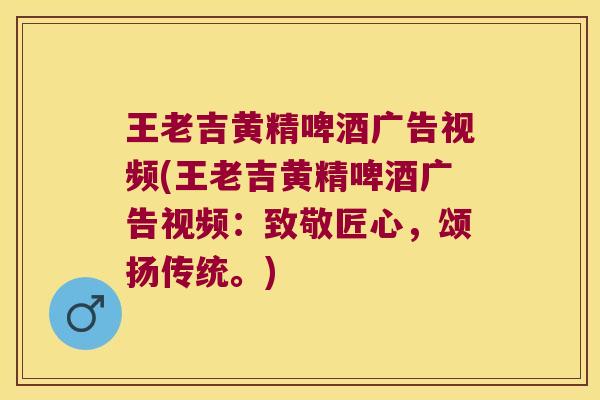 王老吉黄精啤酒广告视频(王老吉黄精啤酒广告视频：致敬匠心，颂扬传统。)
