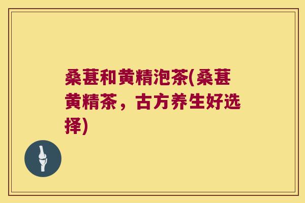 桑葚和黄精泡茶(桑葚黄精茶，古方养生好选择)
