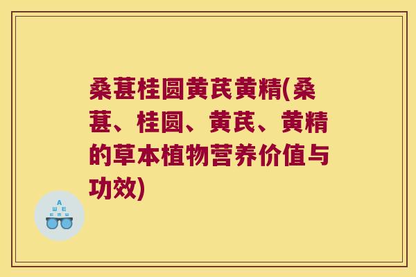 桑葚桂圆黄芪黄精(桑葚、桂圆、黄芪、黄精的草本植物营养价值与功效) 桑葚桂圆黄芪黄精(桑葚、桂圆、黄芪、黄精的草本植物营养价值与功效)