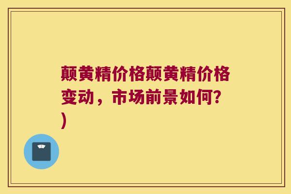 颠黄精价格颠黄精价格变动，市场前景如何？)