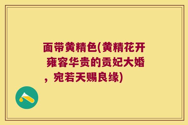 面带黄精色(黄精花开 雍容华贵的贡妃大婚，宛若天赐良缘)