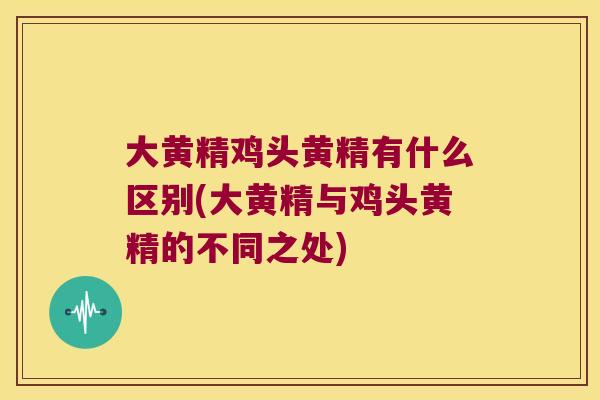 大黄精鸡头黄精有什么区别(大黄精与鸡头黄精的不同之处) 大黄精鸡头黄精有什么区别(大黄精与鸡头黄精的不同之处)
