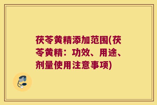 茯苓黄精添加范围(茯苓黄精:功效、用途、剂量使用注意事项) 茯苓黄精添加范围(茯苓黄精:功效、用途、剂量使用注意事项)