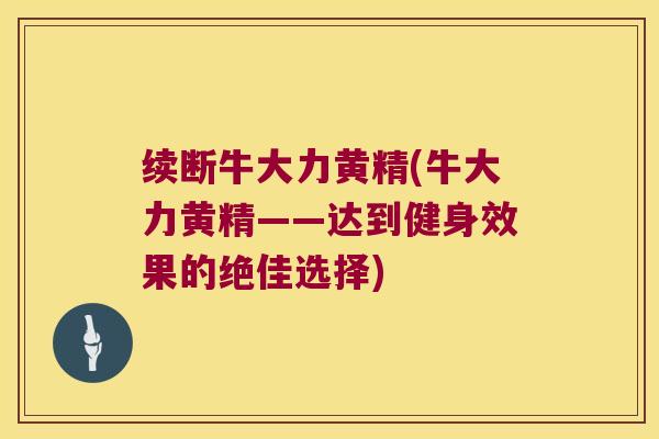 续断牛大力黄精(牛大力黄精——达到健身效果的绝佳选择) 续断牛大力黄精(牛大力黄精——达到健身效果的绝佳选择)