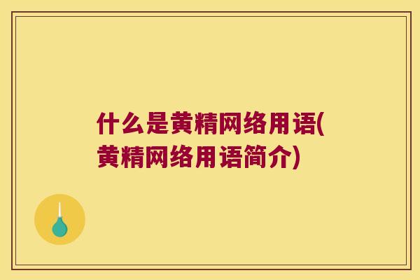 什么是黄精网络用语(黄精网络用语简介) 什么是黄精网络用语(黄精网络用语简介)