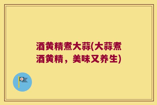 酒黄精煮大蒜(大蒜煮酒黄精,美味又养生) 酒黄精煮大蒜(大蒜煮酒黄精,美味又养生)