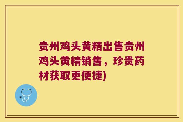 贵州鸡头黄精出售贵州鸡头黄精销售,珍贵药材获取更便捷) 贵州鸡头黄精出售贵州鸡头黄精销售,珍贵药材获取更便捷)