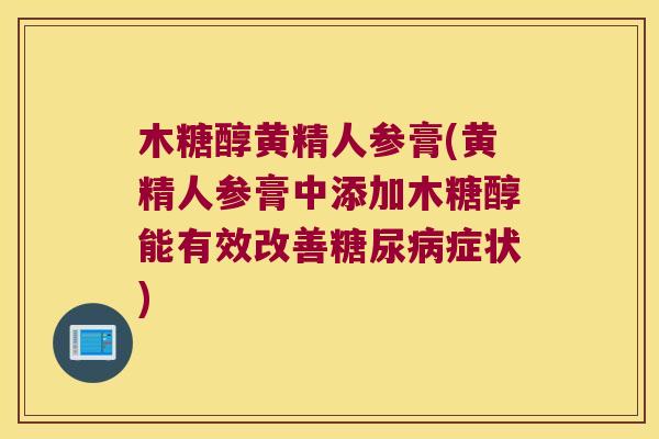 木糖醇黄精人参膏(黄精人参膏中添加木糖醇能有效改善症状)