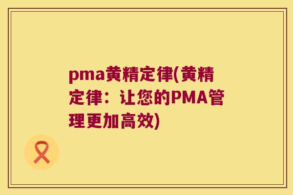 pma黄精定律(黄精定律：让您的PMA管理更加高效)