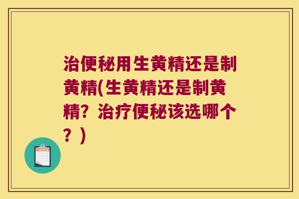用生黄精还是制黄精(生黄精还是制黄精?该选哪个?) 用生黄精还是制黄精(生黄精还是制黄精?该选哪个?)