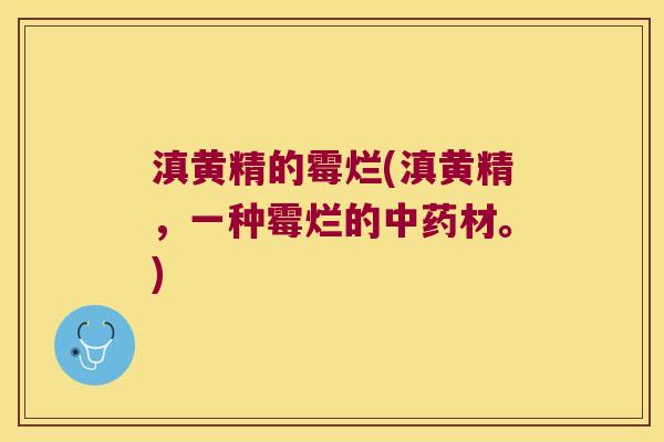 滇黄精的霉烂(滇黄精,一种霉烂的材。) 滇黄精的霉烂(滇黄精,一种霉烂的材。)