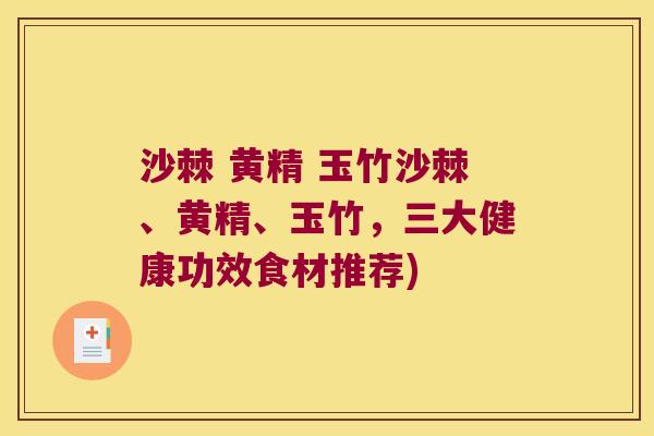 沙棘 黄精 玉竹沙棘、黄精、玉竹,三大健康功效食材推荐) 沙棘 黄精 玉竹沙棘、黄精、玉竹,三大健康功效食材推荐)
