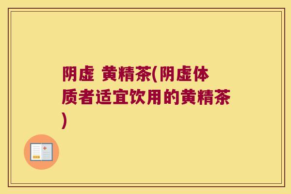 阴虚 黄精茶(阴虚体质者适宜饮用的黄精茶)
