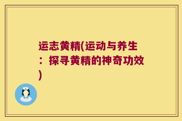 运志黄精(运动与养生：探寻黄精的神奇功效)