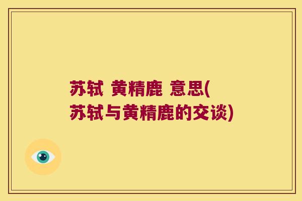 苏轼 黄精鹿 意思(苏轼与黄精鹿的交谈)