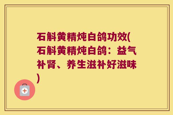 石斛黄精炖白鸽功效(石斛黄精炖白鸽：益气补、养生滋补好滋味)