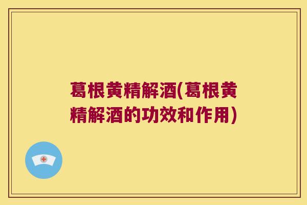 葛根黄精解酒(葛根黄精解酒的功效和作用)