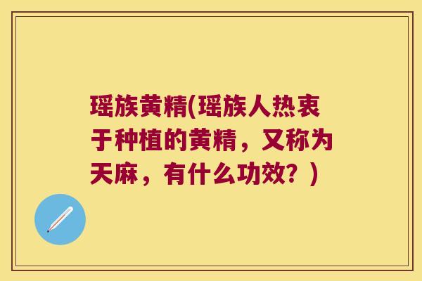 瑶族黄精(瑶族人热衷于种植的黄精，又称为天麻，有什么功效？)
