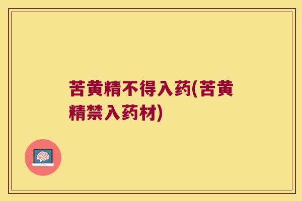 苦黄精不得入药(苦黄精禁入药材)