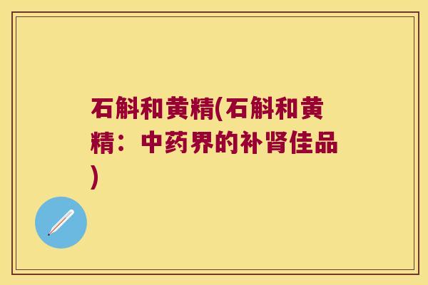 石斛和黄精(石斛和黄精：界的补佳品)