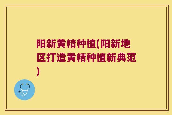 阳新黄精种植(阳新地区打造黄精种植新典范)