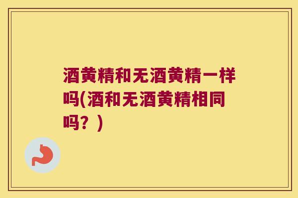 酒黄精和无酒黄精一样吗(酒和无酒黄精相同吗?) 酒黄精和无酒黄精一样吗(酒和无酒黄精相同吗?)
