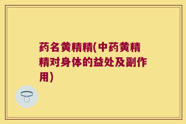 药名黄精精(黄精精对身体的益处及副作用)