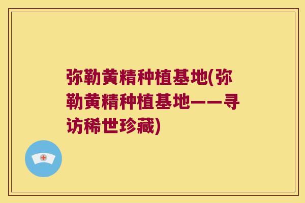 弥勒黄精种植基地(弥勒黄精种植基地——寻访稀世珍藏)