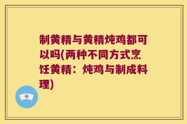 制黄精与黄精炖鸡都可以吗(两种不同方式烹饪黄精:炖鸡与制成料理) 制黄精与黄精炖鸡都可以吗(两种不同方式烹饪黄精:炖鸡与制成料理)