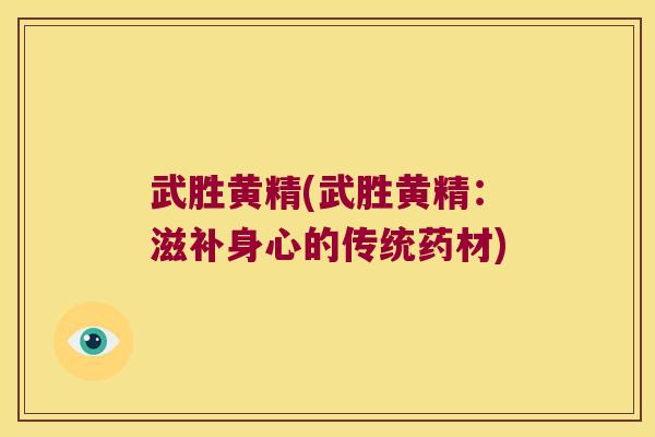 武胜黄精(武胜黄精:滋补身心的传统药材) 武胜黄精(武胜黄精:滋补身心的传统药材)