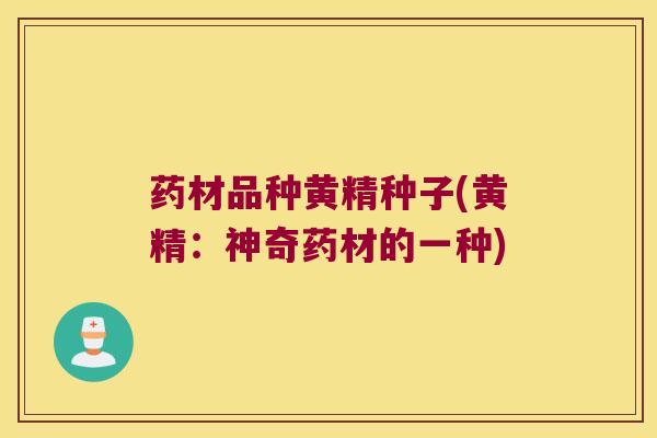 药材品种黄精种子(黄精:神奇药材的一种) 药材品种黄精种子(黄精:神奇药材的一种)
