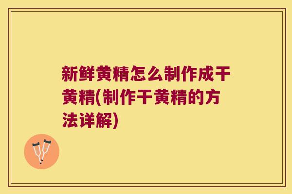 新鲜黄精怎么制作成干黄精(制作干黄精的方法详解)