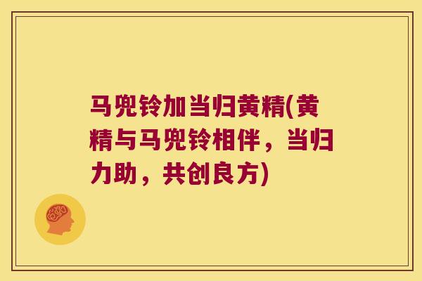 马兜铃加当归黄精(黄精与马兜铃相伴,当归力助,共创良方) 马兜铃加当归黄精(黄精与马兜铃相伴,当归力助,共创良方)
