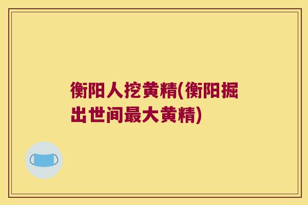 衡阳人挖黄精(衡阳掘出世间大黄精) 衡阳人挖黄精(衡阳掘出世间大黄精)