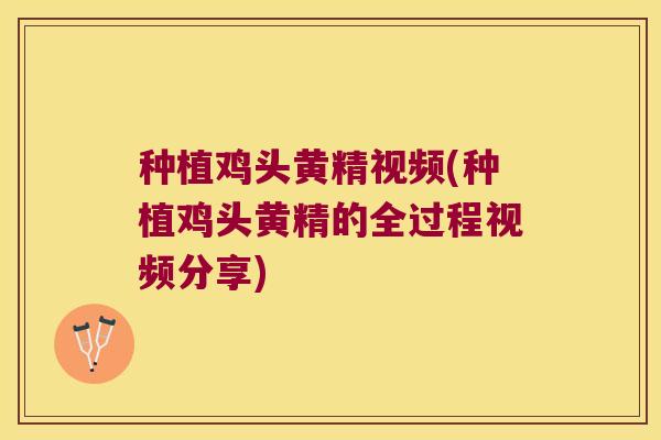 种植鸡头黄精视频(种植鸡头黄精的全过程视频分享)