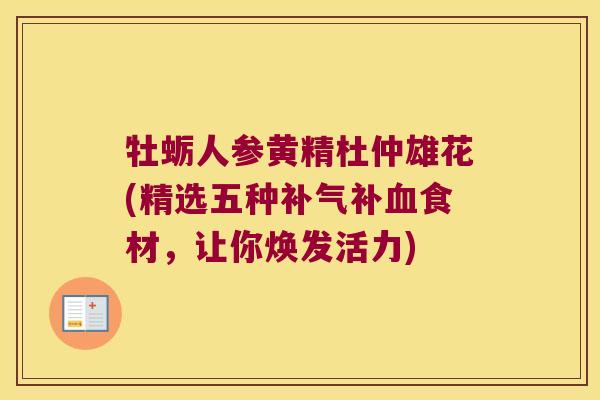 牡蛎人参黄精杜仲雄花(精选五种补食材，让你焕发活力)