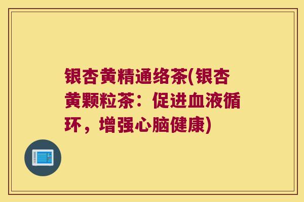 银杏黄精通络茶(银杏黄颗粒茶：促进，增强健康)