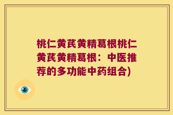 桃仁黄芪黄精葛根桃仁黄芪黄精葛根:中医推荐的多功能组合) 桃仁黄芪黄精葛根桃仁黄芪黄精葛根:中医推荐的多功能组合)