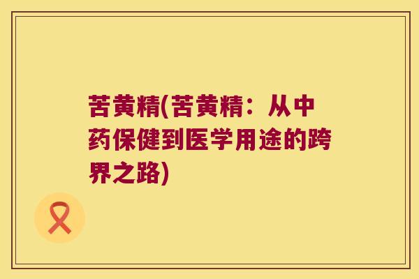 苦黄精(苦黄精:从保健到医学用途的跨界之路) 苦黄精(苦黄精:从保健到医学用途的跨界之路)