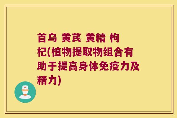 首乌 黄芪 黄精 枸杞(植物提取物组合有助于提高身体力及精力) 首乌 黄芪 黄精 枸杞(植物提取物组合有助于提高身体力及精力)