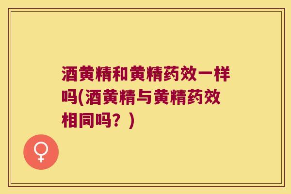酒黄精和黄精一样吗(酒黄精与黄精相同吗？)