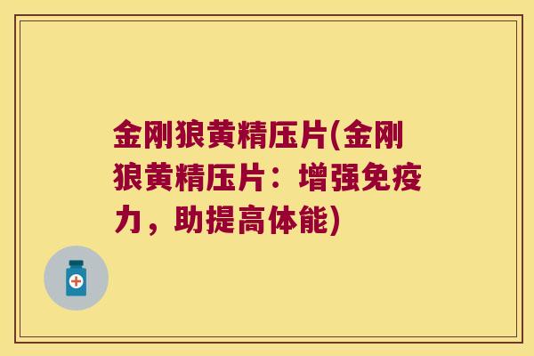 金刚狼黄精压片(金刚狼黄精压片：增强力，助提高体能)