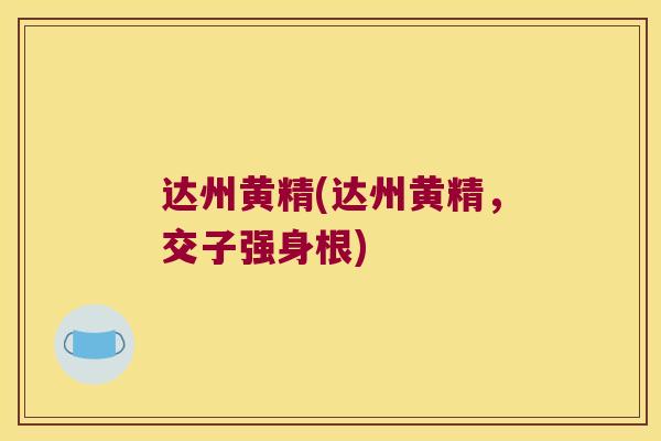 达州黄精(达州黄精，交子强身根)
