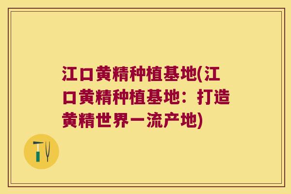 江口黄精种植基地(江口黄精种植基地：打造黄精世界一流产地)