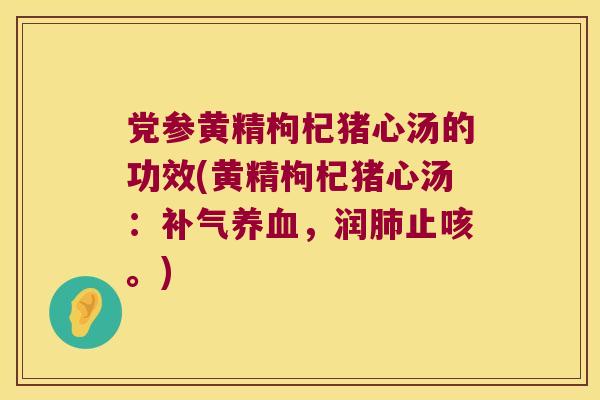 党参黄精枸杞猪心汤的功效(黄精枸杞猪心汤:,润止咳。) 党参黄精枸杞猪心汤的功效(黄精枸杞猪心汤:,润止咳。)