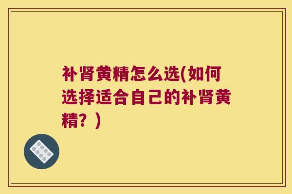 补黄精怎么选(如何选择适合自己的补黄精？)