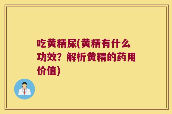 吃黄精尿(黄精有什么功效?解析黄精的药用价值) 吃黄精尿(黄精有什么功效?解析黄精的药用价值)