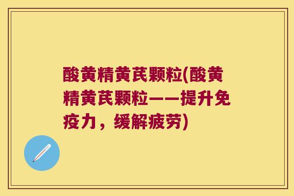 酸黄精黄芪颗粒(酸黄精黄芪颗粒——提升力,缓解疲劳) 酸黄精黄芪颗粒(酸黄精黄芪颗粒——提升力,缓解疲劳)