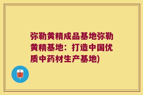 弥勒黄精成品基地弥勒黄精基地：打造中国优质材生产基地)