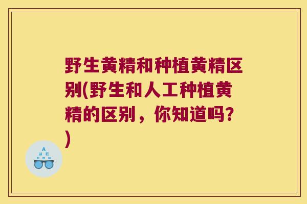 野生黄精和种植黄精区别(野生和人工种植黄精的区别,你知道吗?) 野生黄精和种植黄精区别(野生和人工种植黄精的区别,你知道吗?)